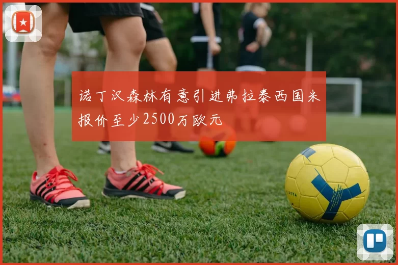 诺丁汉森林有意引进弗拉泰西国米报价至少2500万欧元