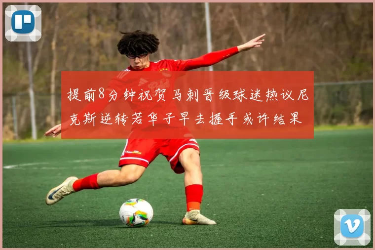 提前8分钟祝贺马刺晋级球迷热议尼克斯逆转若华子早去握手或许结果不同